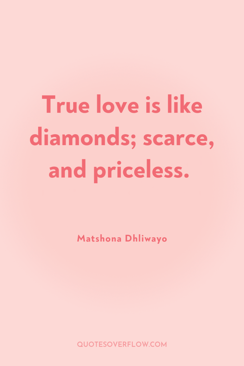 True love is like diamonds; scarce, and priceless. 