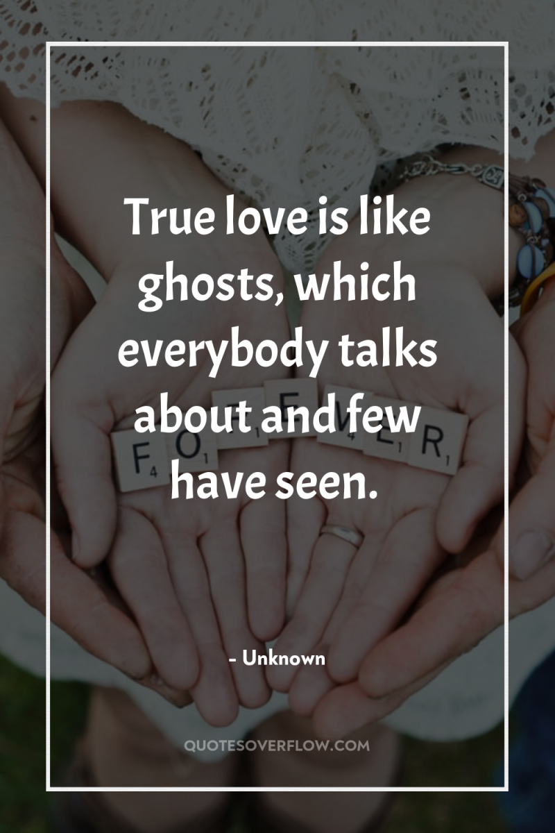 True love is like ghosts, which everybody talks about and...