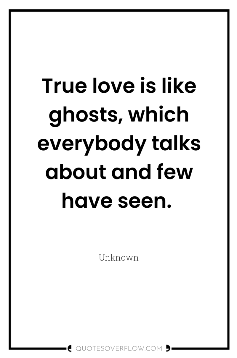 True love is like ghosts, which everybody talks about and...