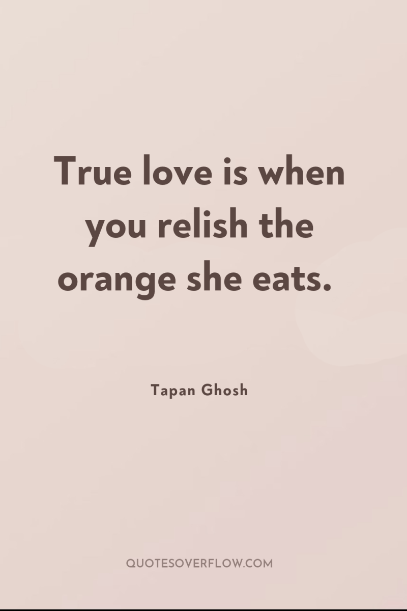 True love is when you relish the orange she eats. 
