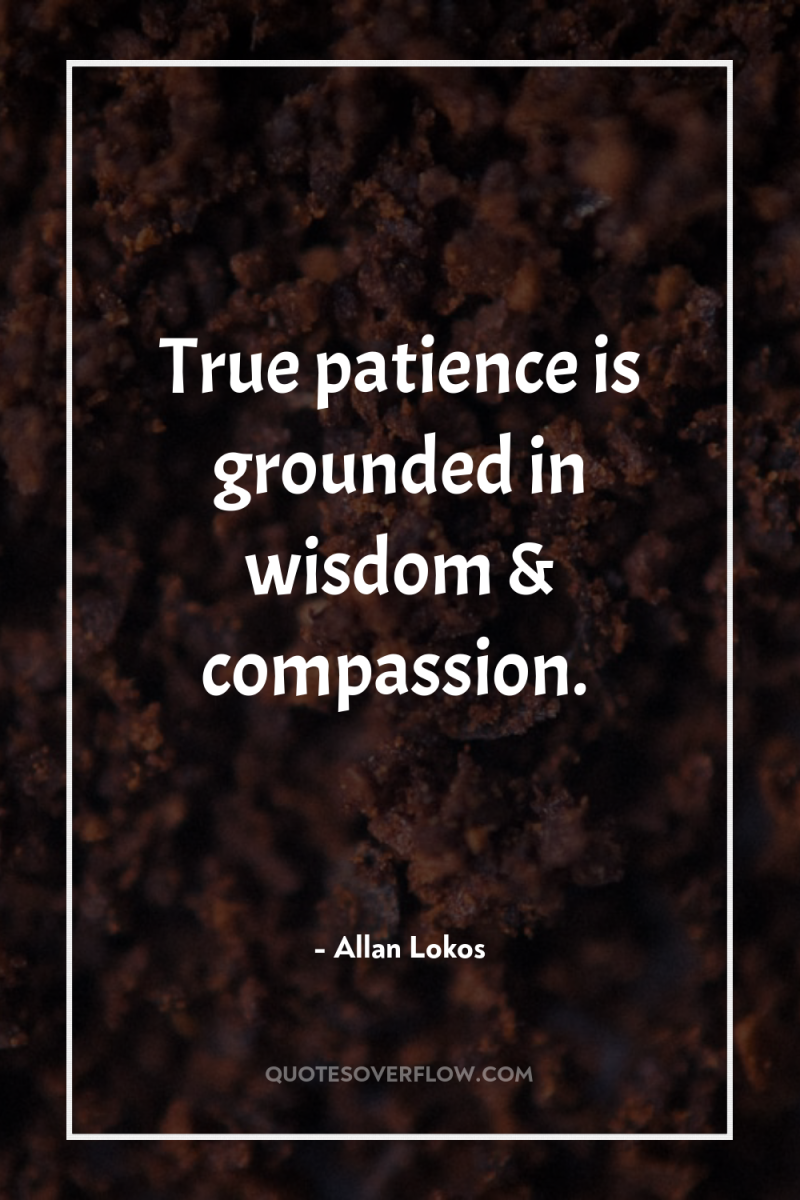 True patience is grounded in wisdom & compassion. 