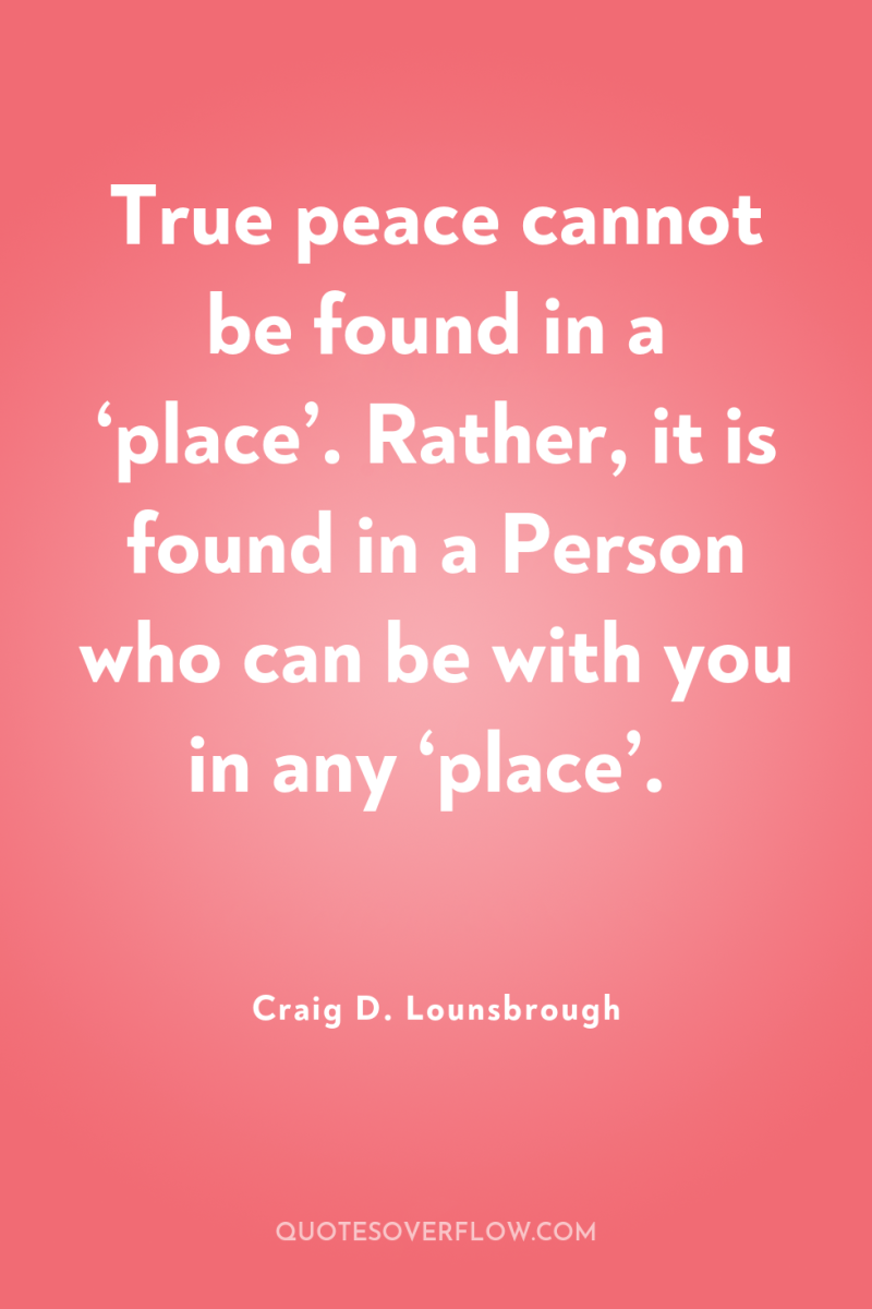 True peace cannot be found in a ‘place’. Rather, it...