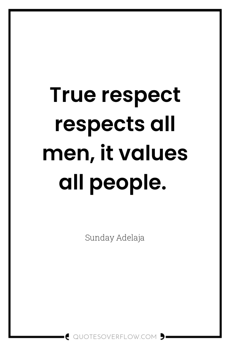 True respect respects all men, it values all people. 