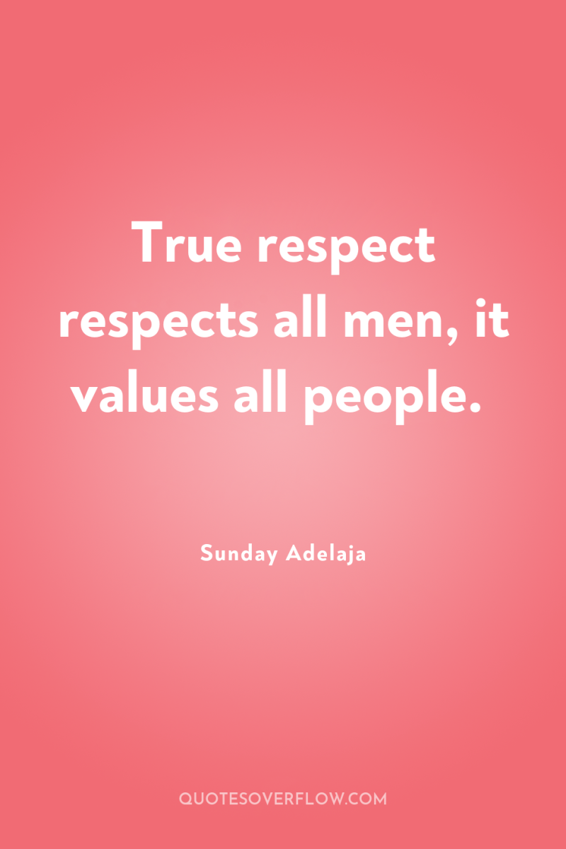 True respect respects all men, it values all people. 
