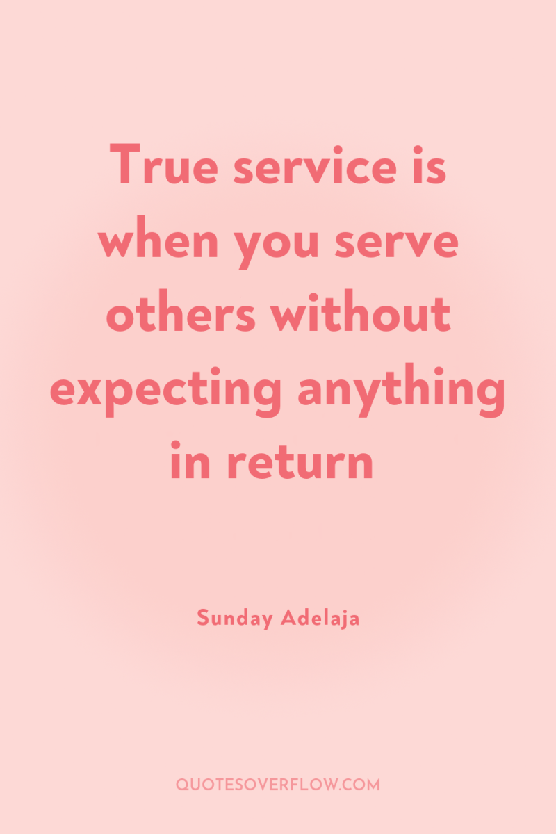True service is when you serve others without expecting anything...