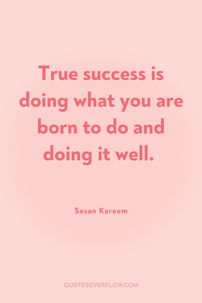 True success is doing what you are born to do...