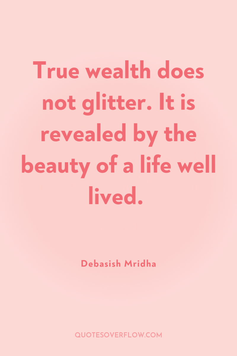 True wealth does not glitter. It is revealed by the...