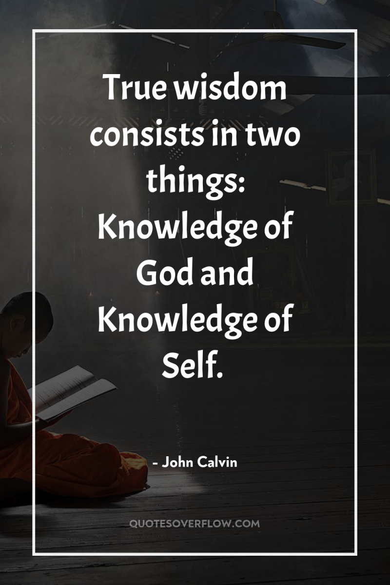 True wisdom consists in two things: Knowledge of God and...
