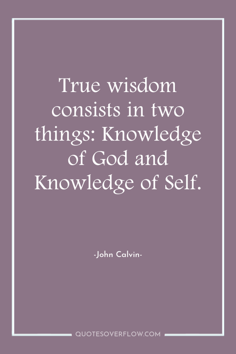 True wisdom consists in two things: Knowledge of God and...