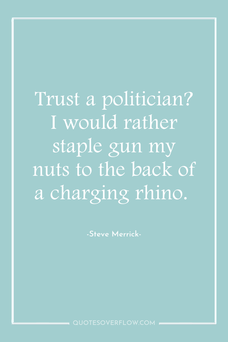 Trust a politician? I would rather staple gun my nuts...