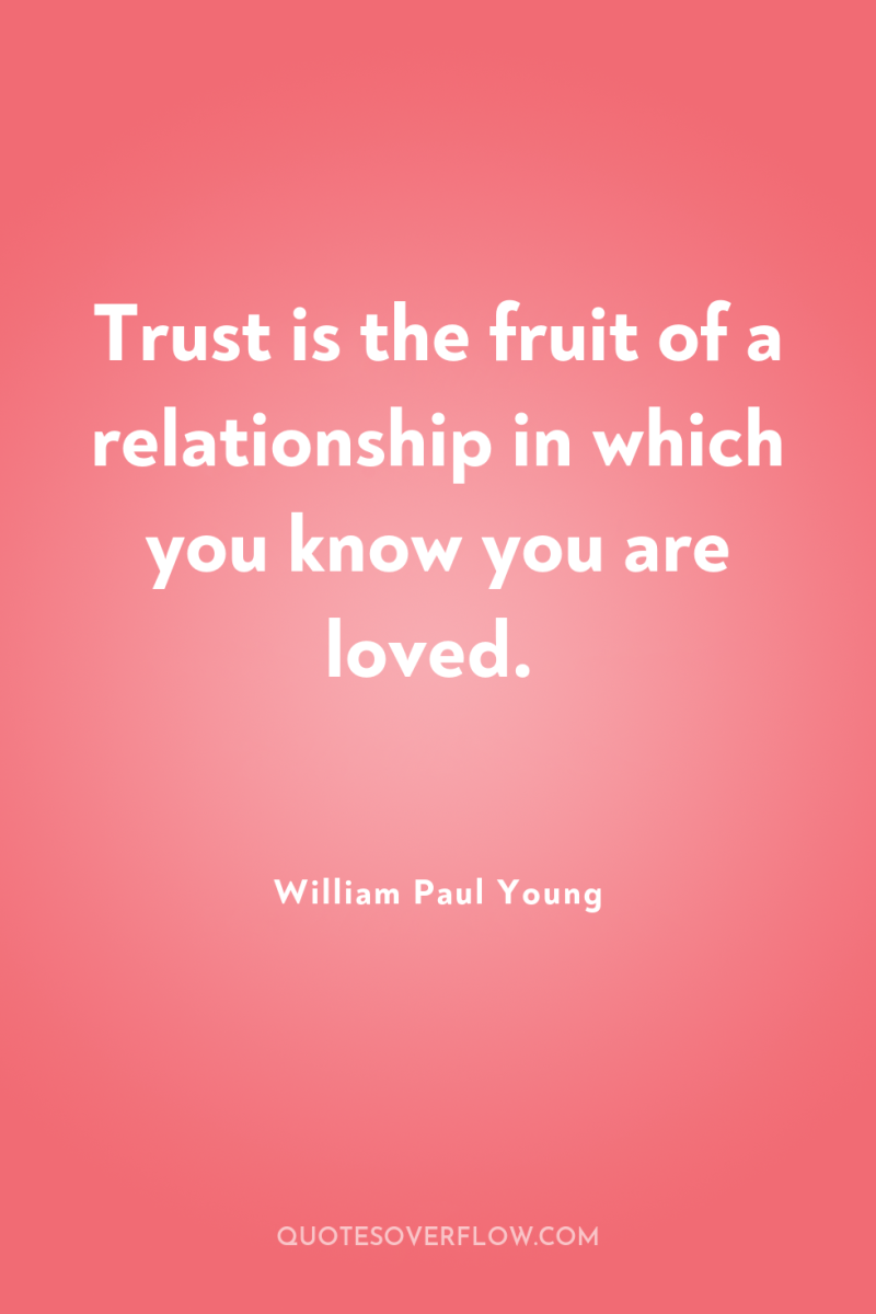 Trust is the fruit of a relationship in which you...