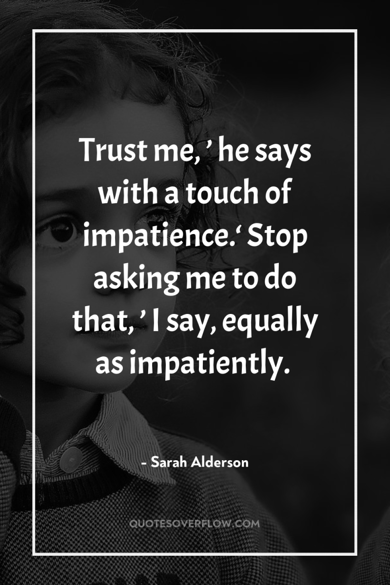 Trust me, ’ he says with a touch of impatience.‘...