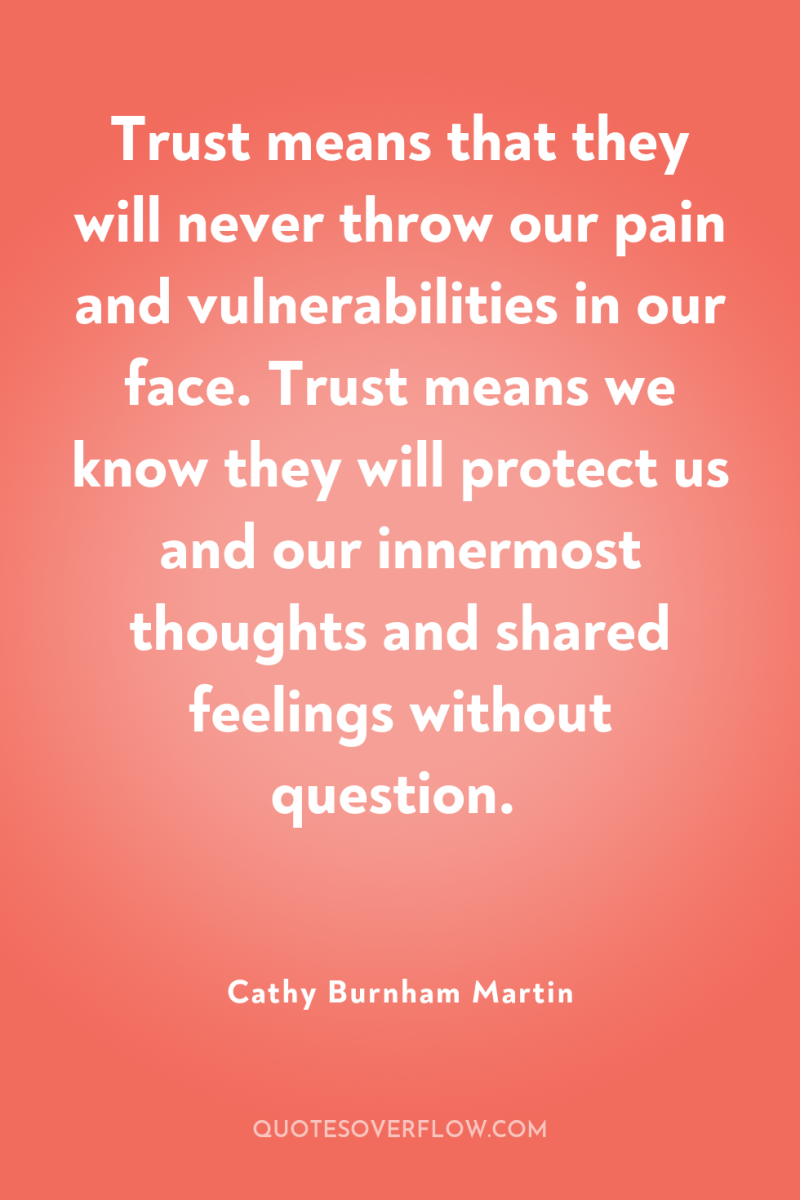 Trust means that they will never throw our pain and...