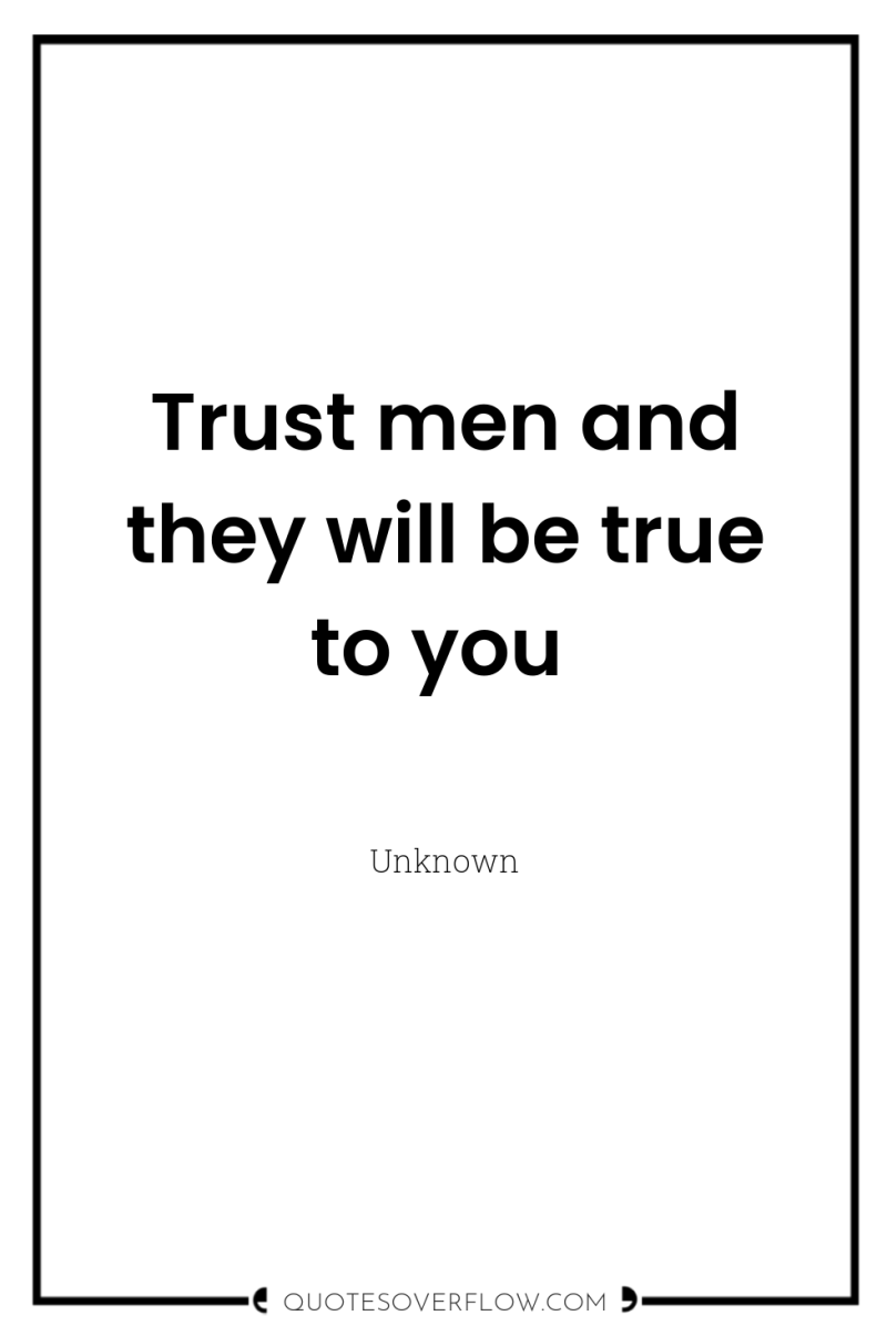 Trust men and they will be true to you 