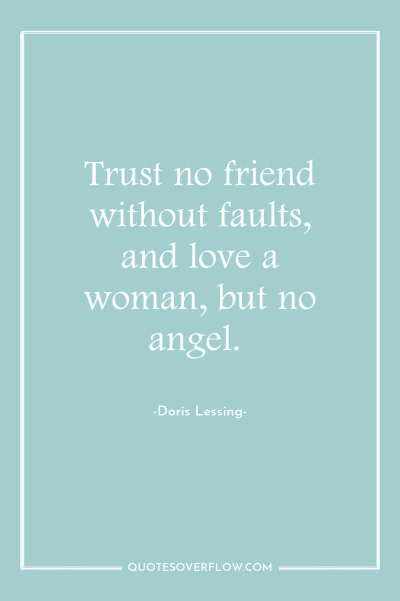 Trust no friend without faults, and love a woman, but...