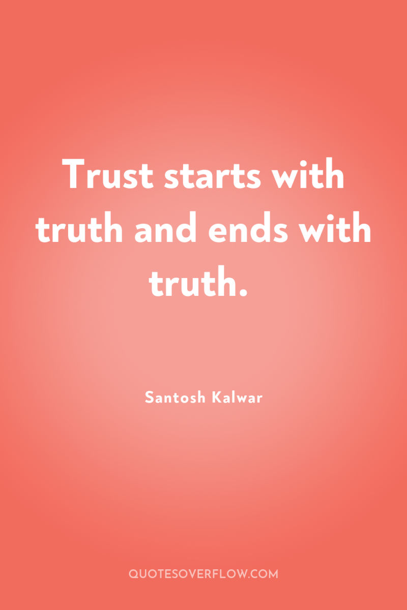 Trust starts with truth and ends with truth. 