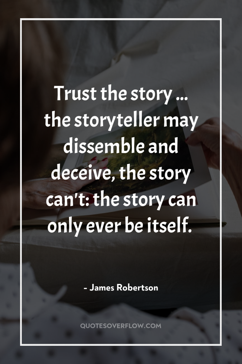 Trust the story ... the storyteller may dissemble and deceive,...