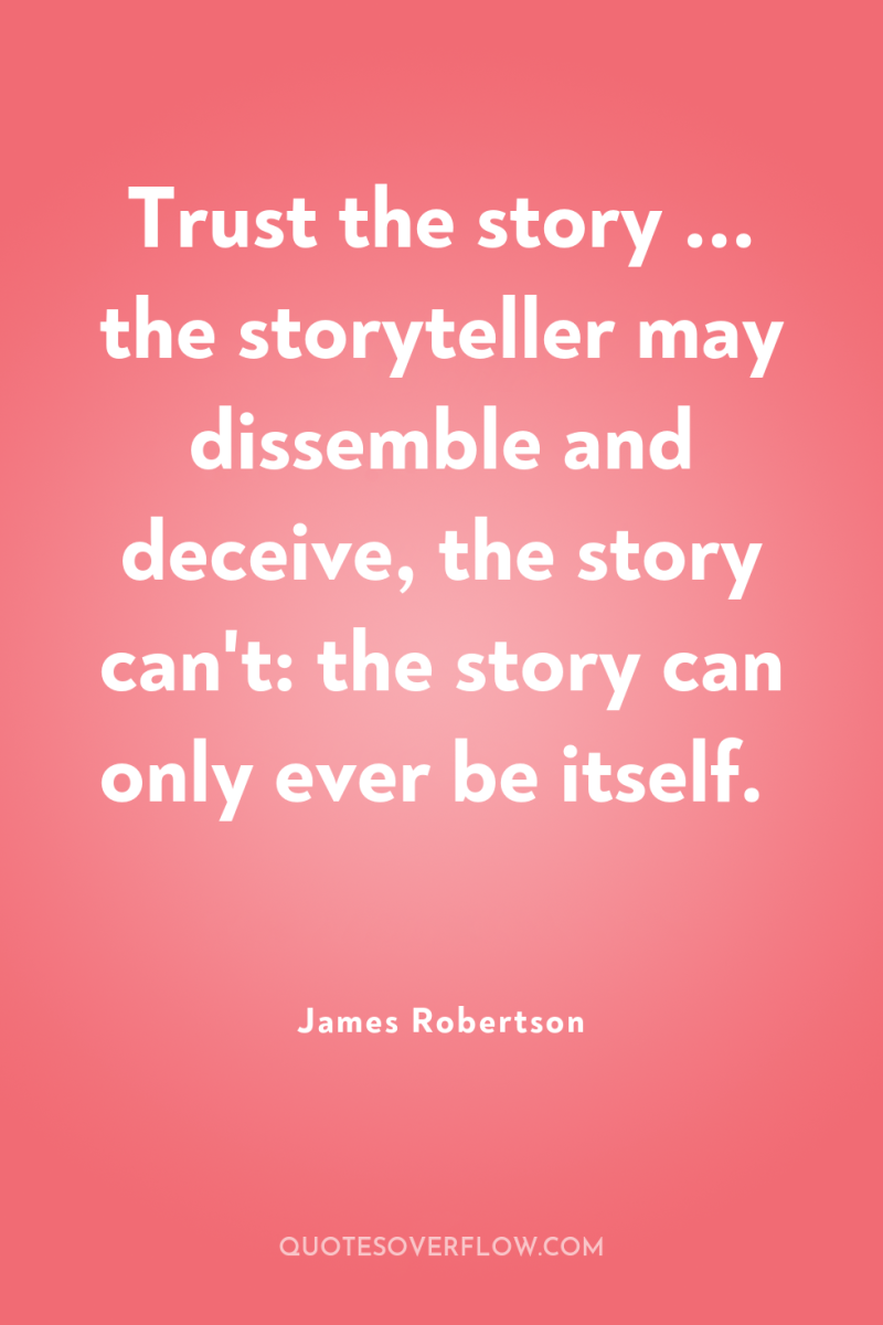 Trust the story ... the storyteller may dissemble and deceive,...
