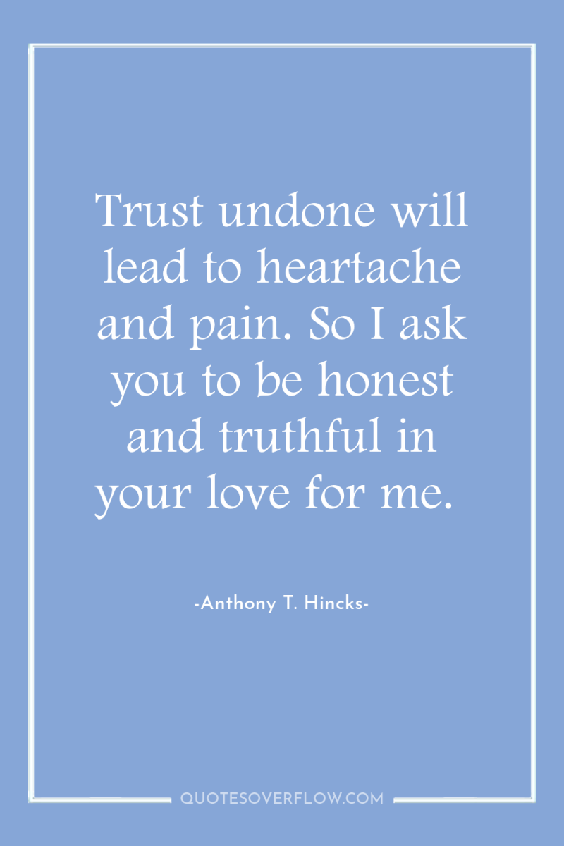 Trust undone will lead to heartache and pain. So I...