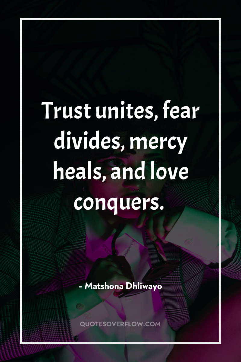Trust unites, fear divides, mercy heals, and love conquers. 