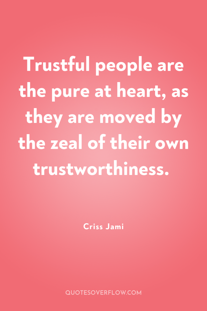Trustful people are the pure at heart, as they are...