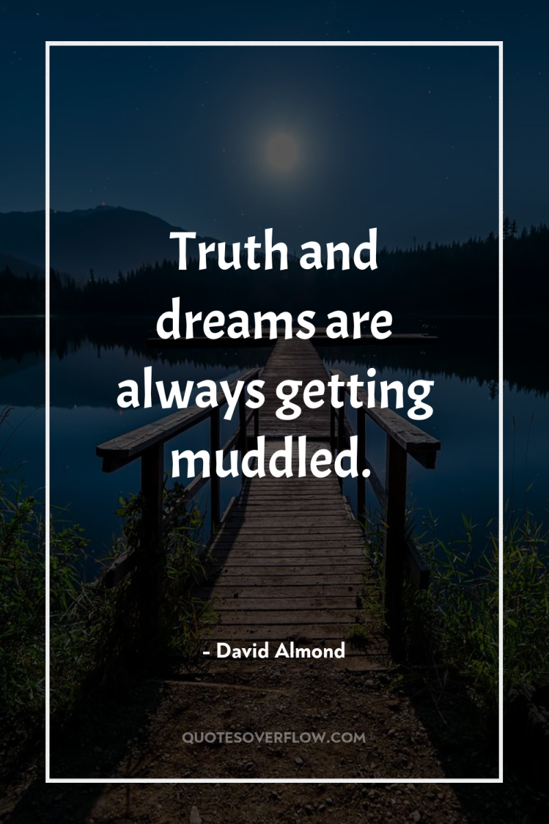 Truth and dreams are always getting muddled. 
