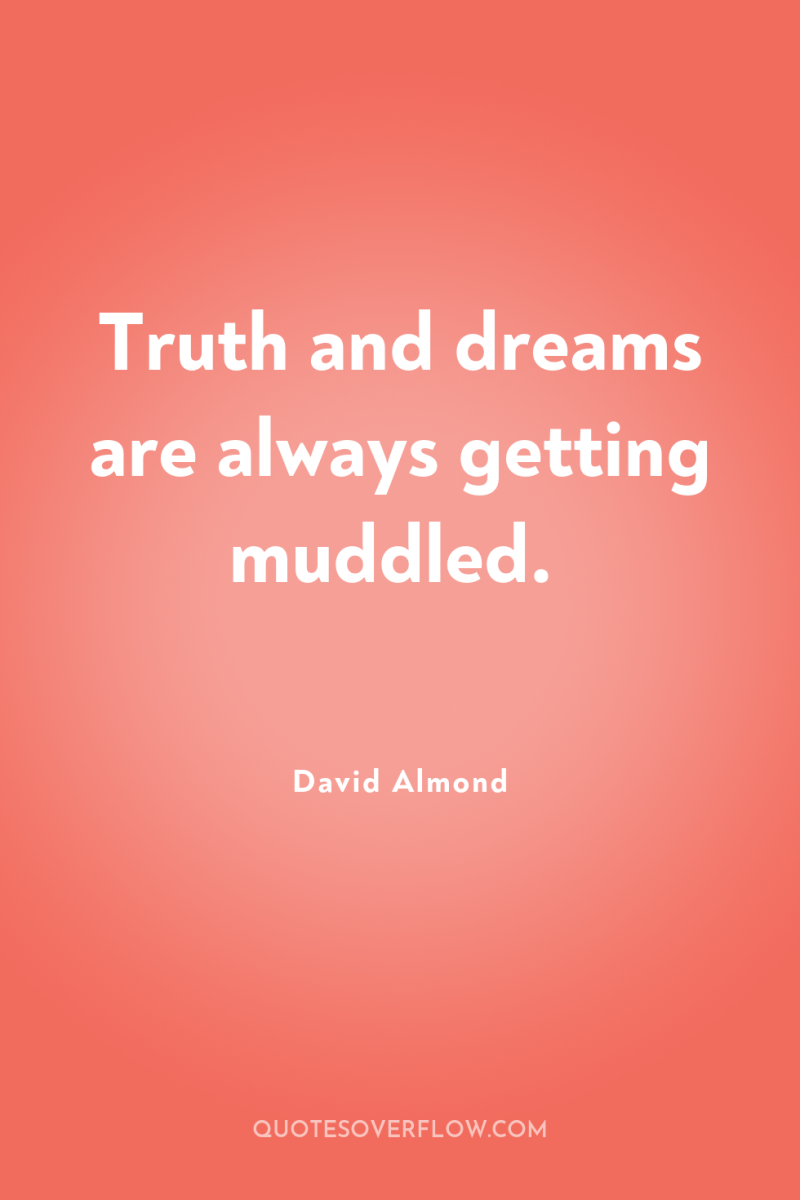 Truth and dreams are always getting muddled. 