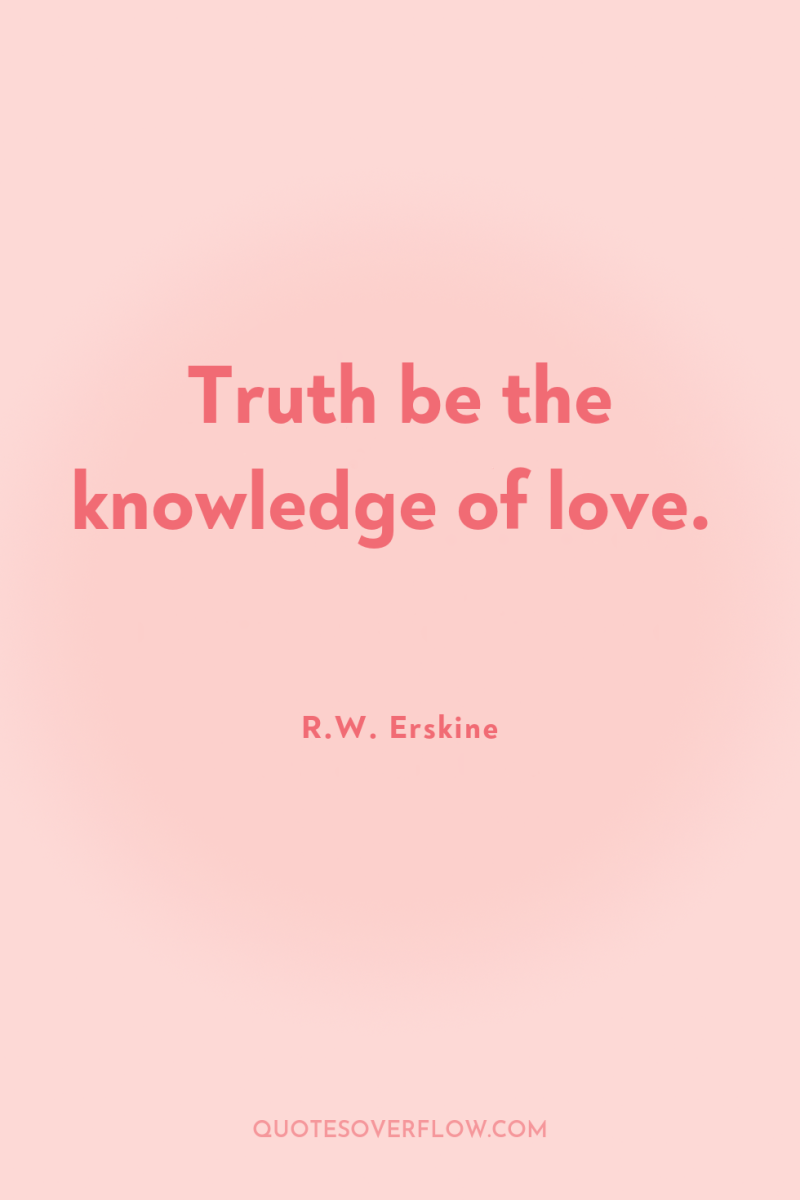 Truth be the knowledge of love. 