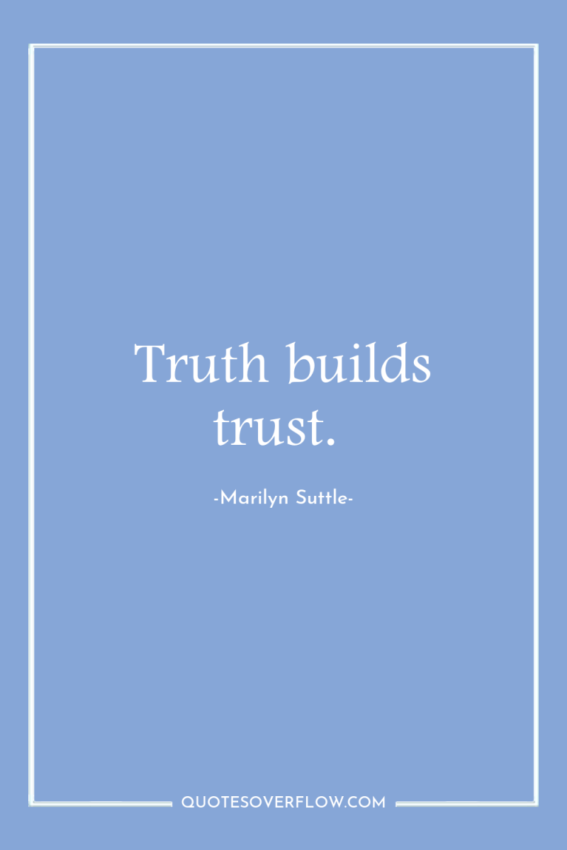 Truth builds trust. 