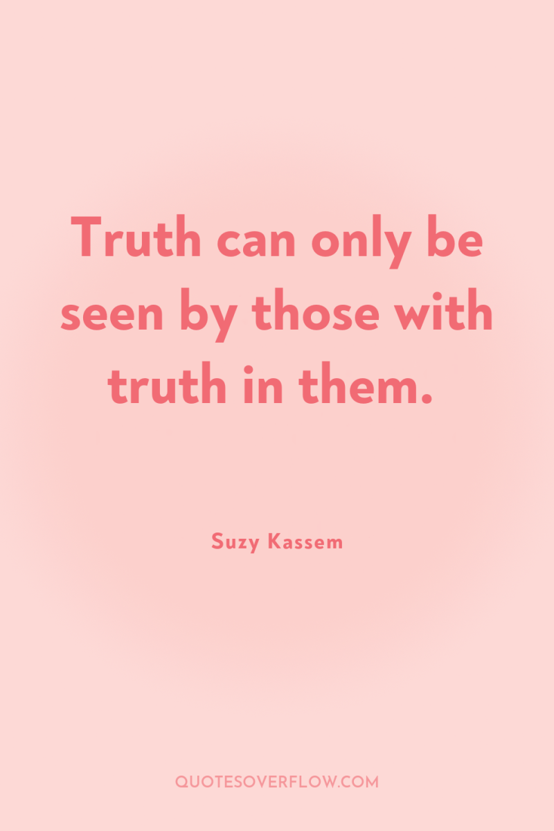 Truth can only be seen by those with truth in...