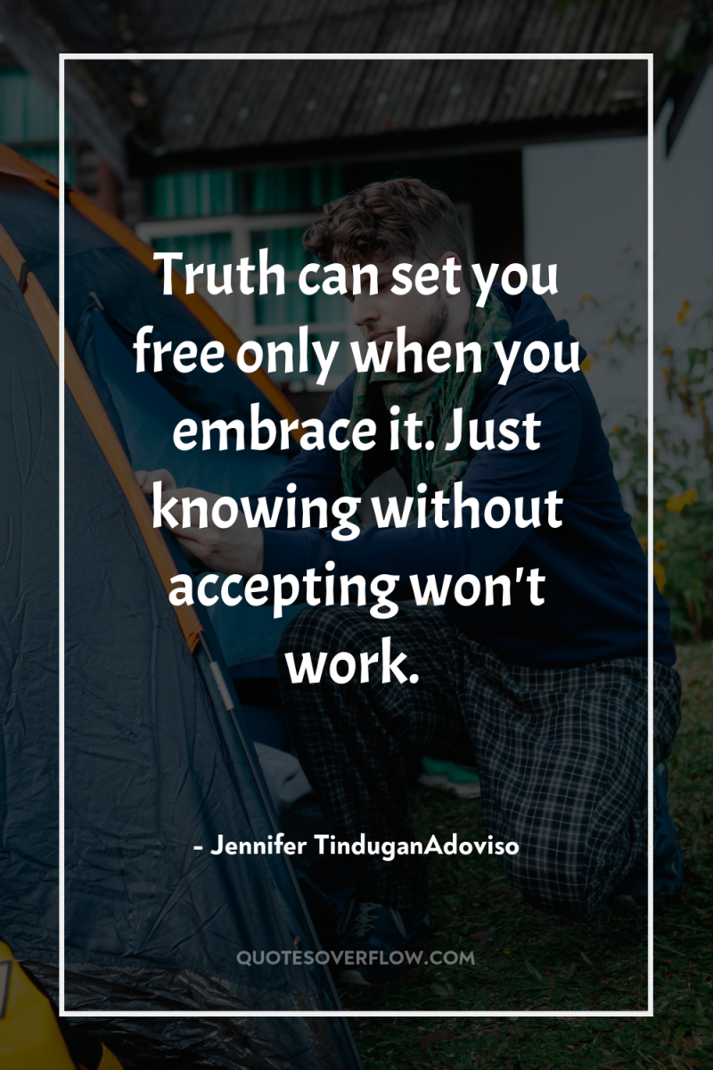 Truth can set you free only when you embrace it....