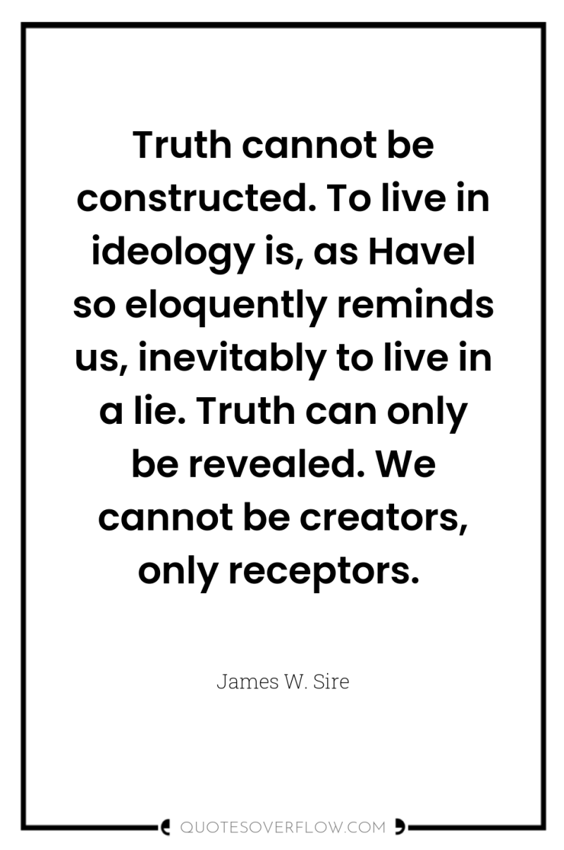 Truth cannot be constructed. To live in ideology is, as...