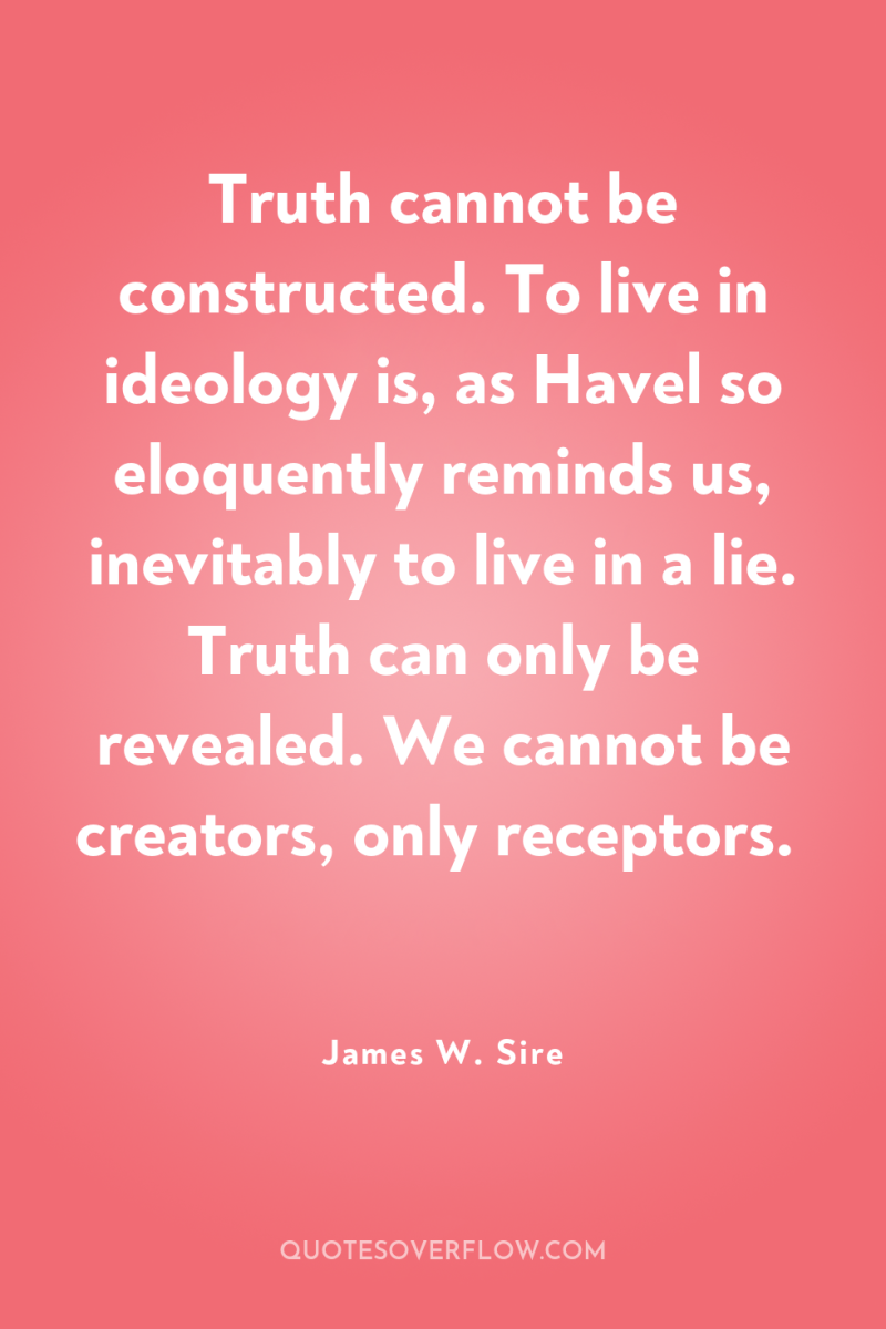 Truth cannot be constructed. To live in ideology is, as...