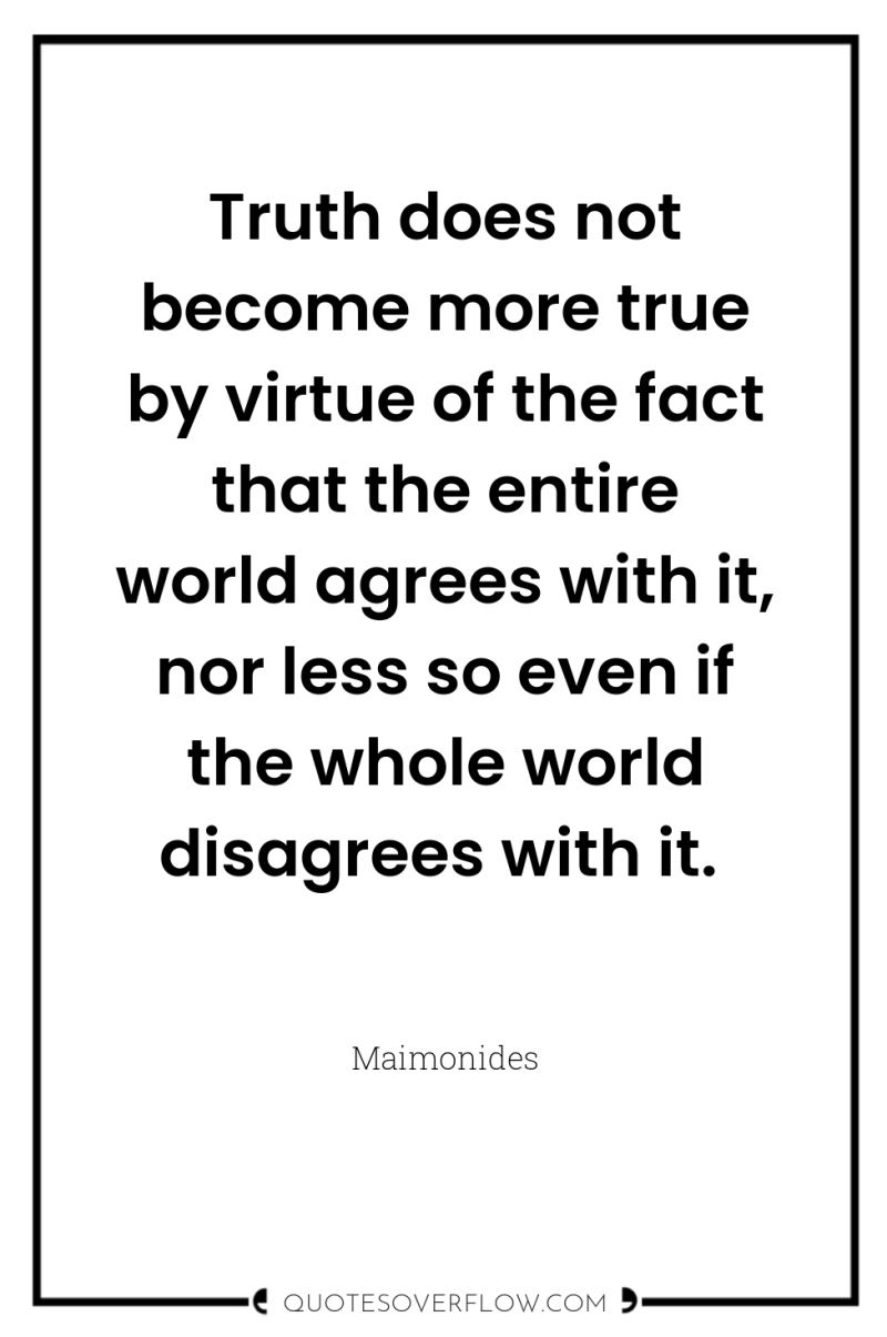 Truth does not become more true by virtue of the...