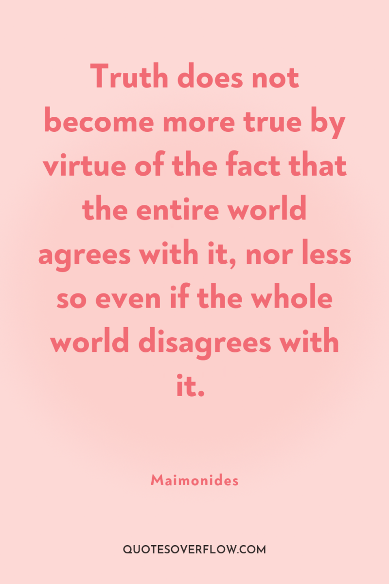 Truth does not become more true by virtue of the...