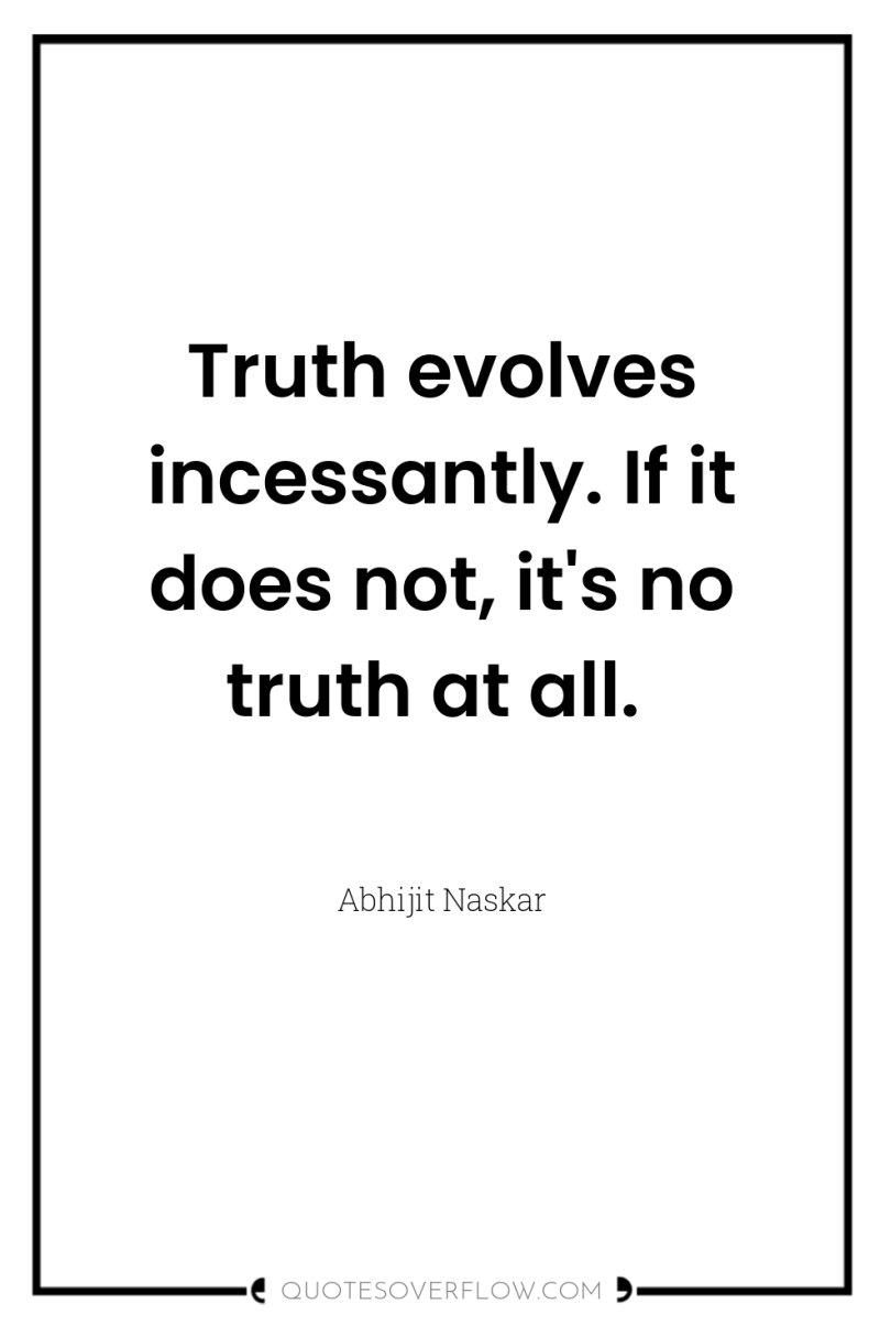 Truth evolves incessantly. If it does not, it's no truth...