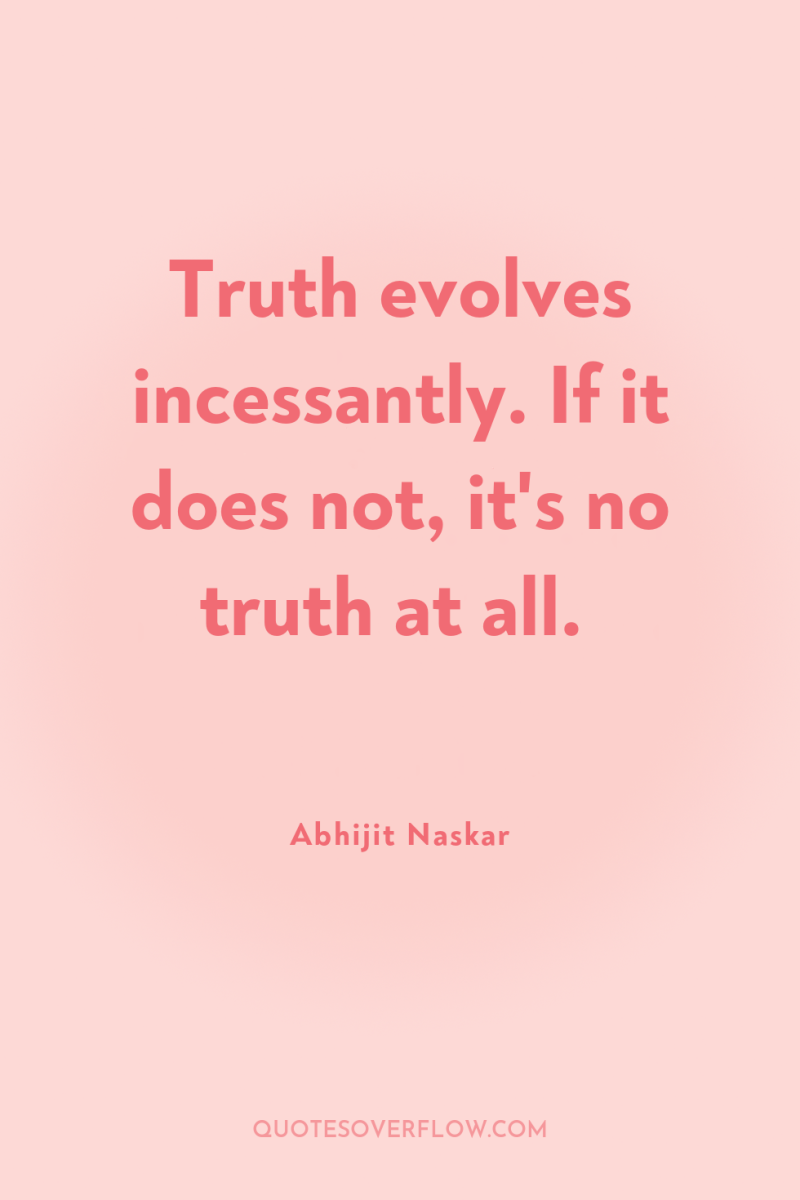 Truth evolves incessantly. If it does not, it's no truth...
