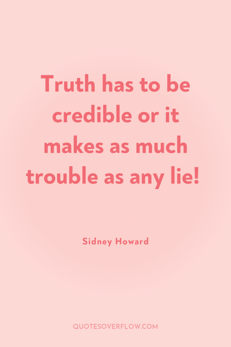 Truth has to be credible or it makes as much...