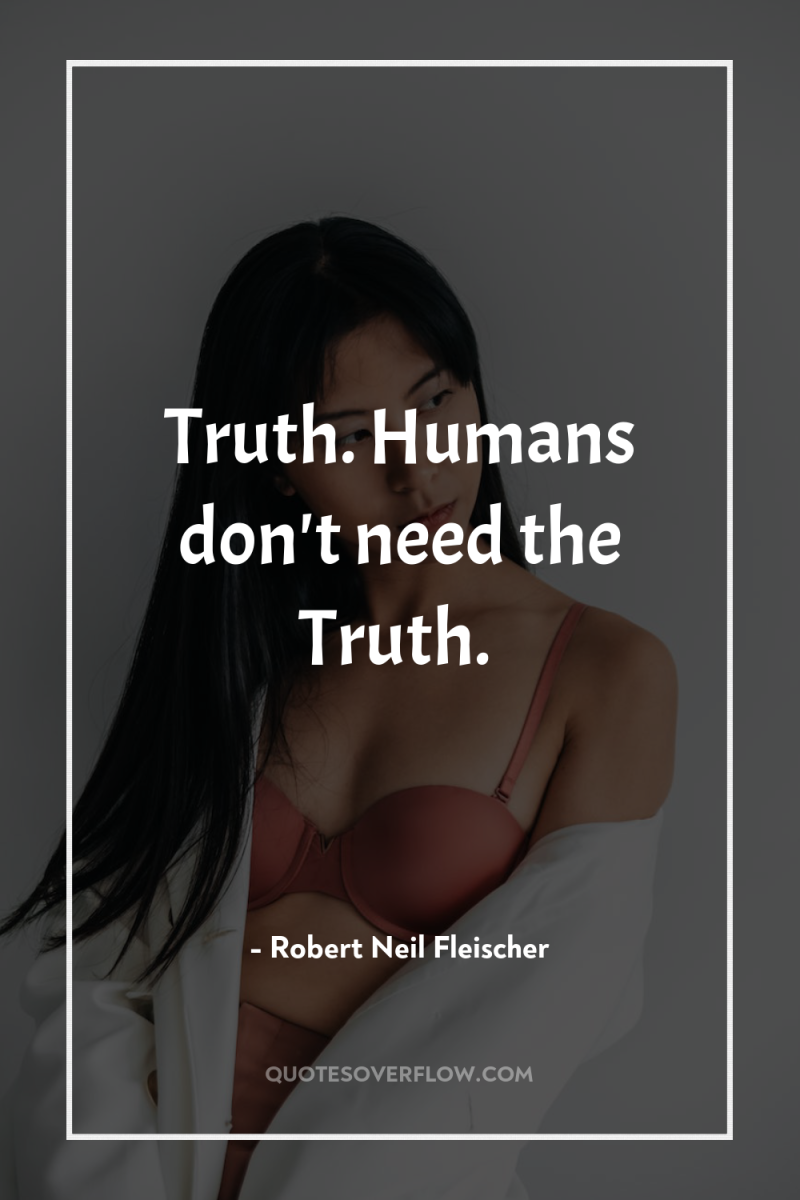 Truth. Humans don't need the Truth. 