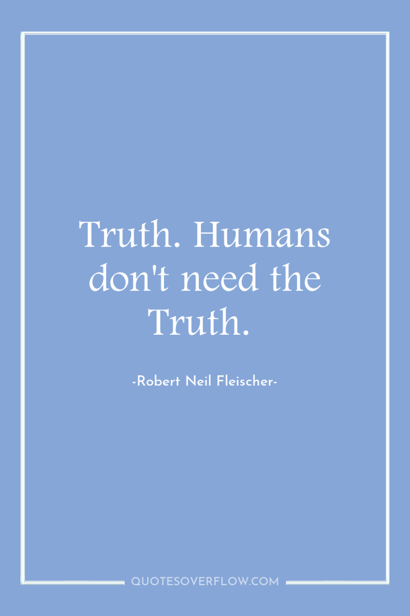 Truth. Humans don't need the Truth. 