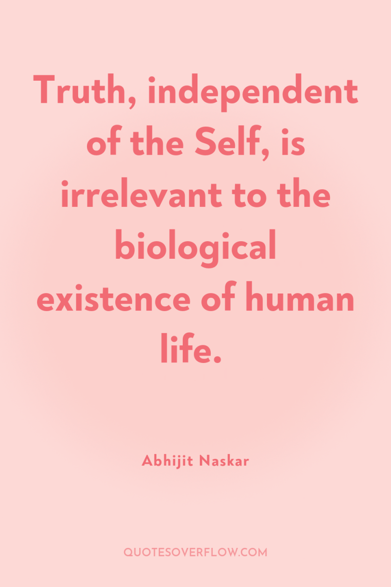 Truth, independent of the Self, is irrelevant to the biological...