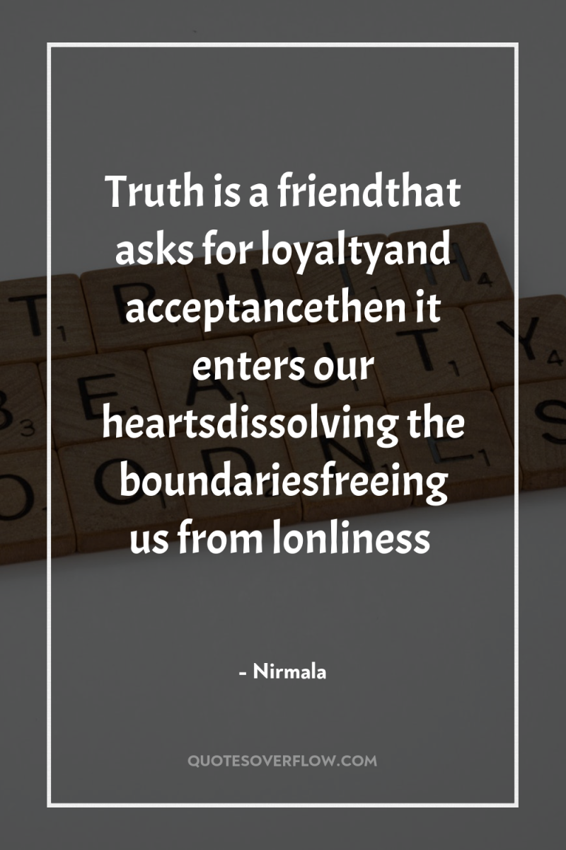 Truth is a friendthat asks for loyaltyand acceptancethen it enters...
