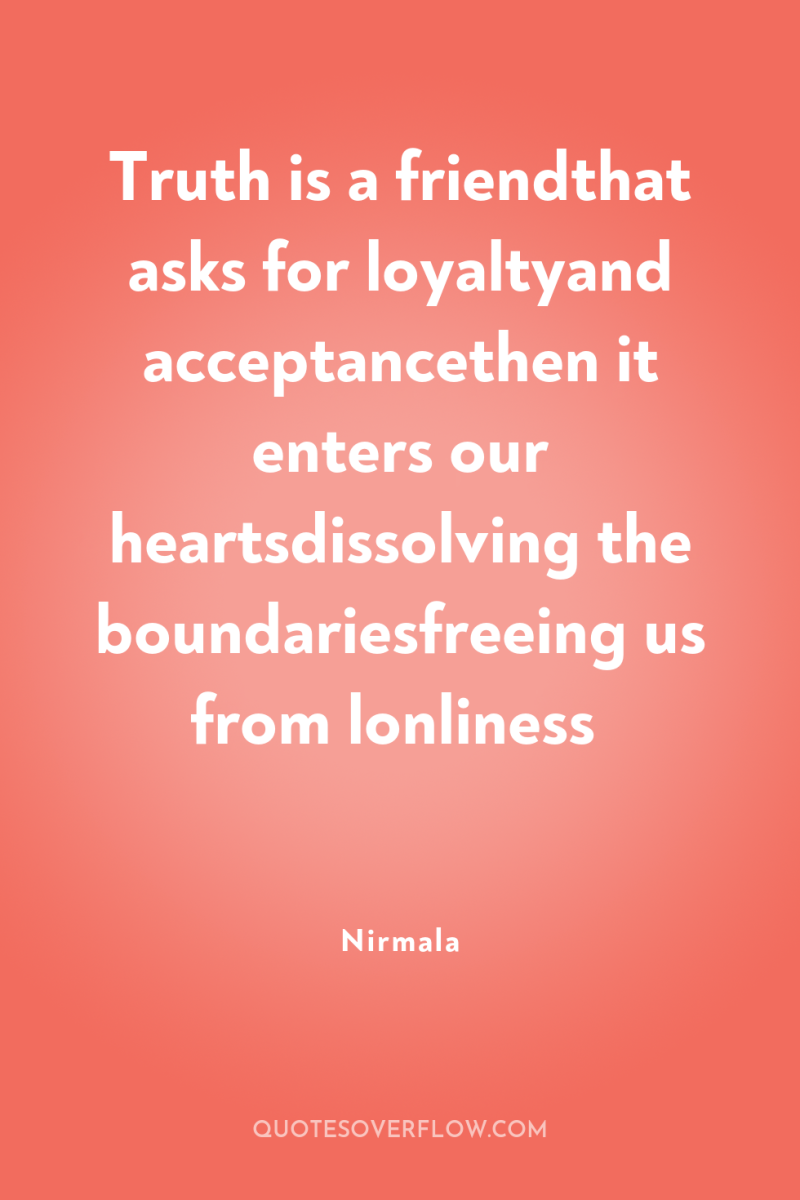 Truth is a friendthat asks for loyaltyand acceptancethen it enters...