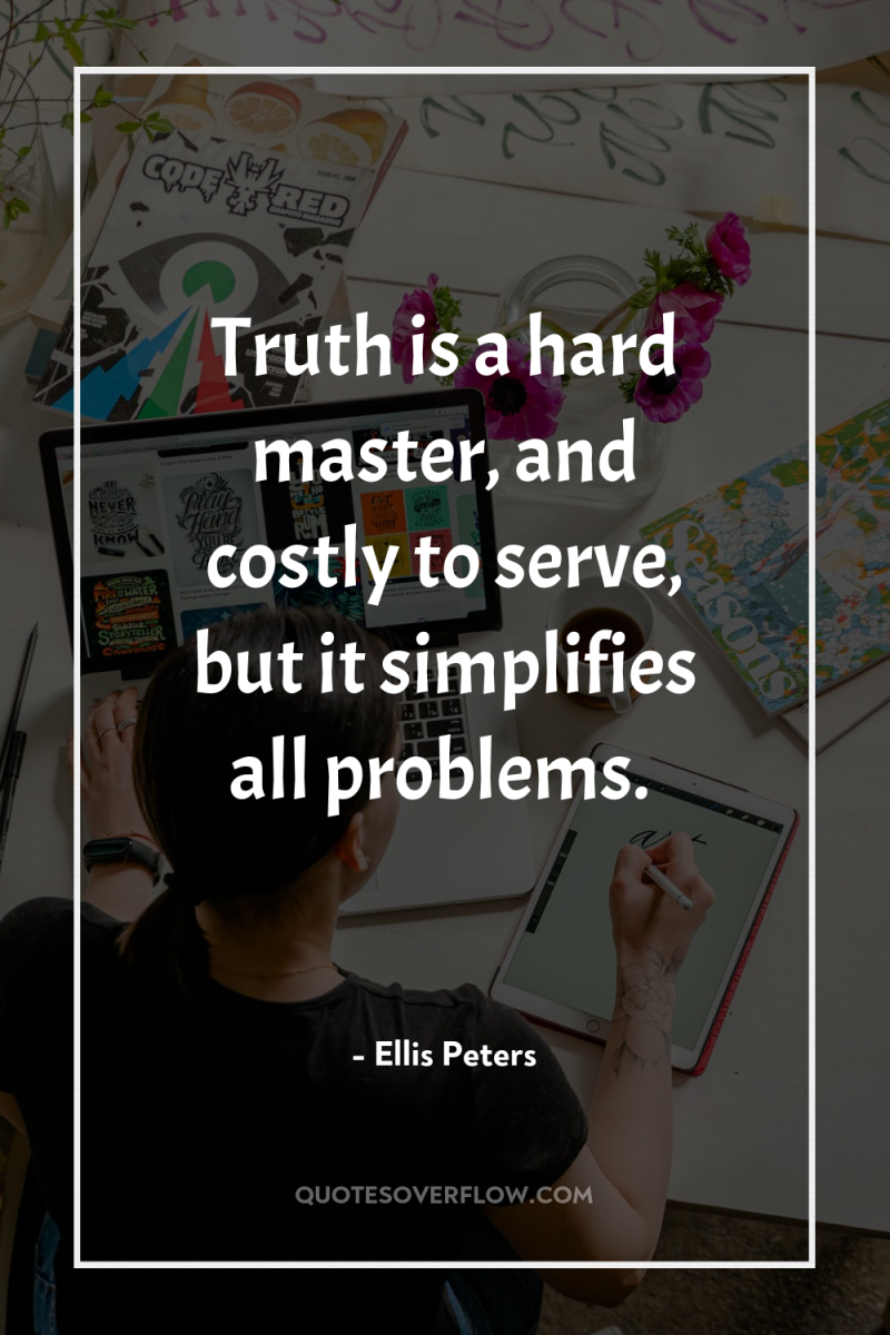 Truth is a hard master, and costly to serve, but...