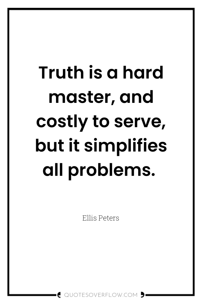 Truth is a hard master, and costly to serve, but...