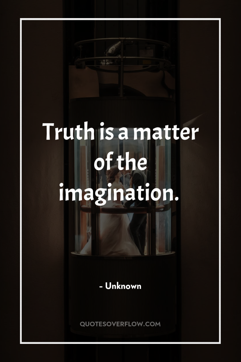 Truth is a matter of the imagination. 