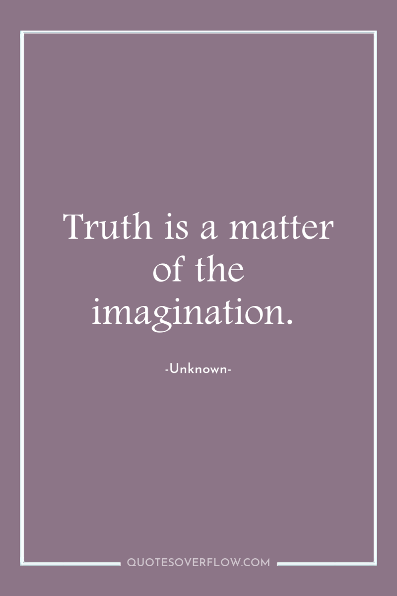 Truth is a matter of the imagination. 