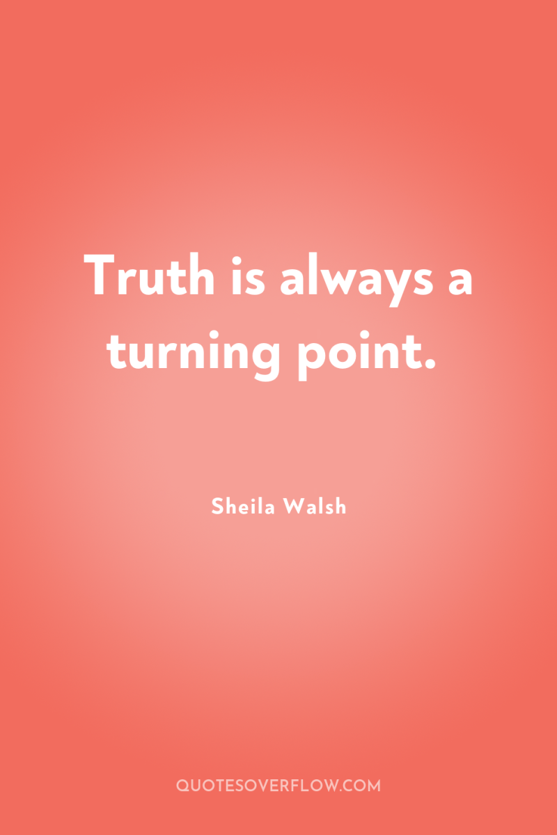 Truth is always a turning point. 