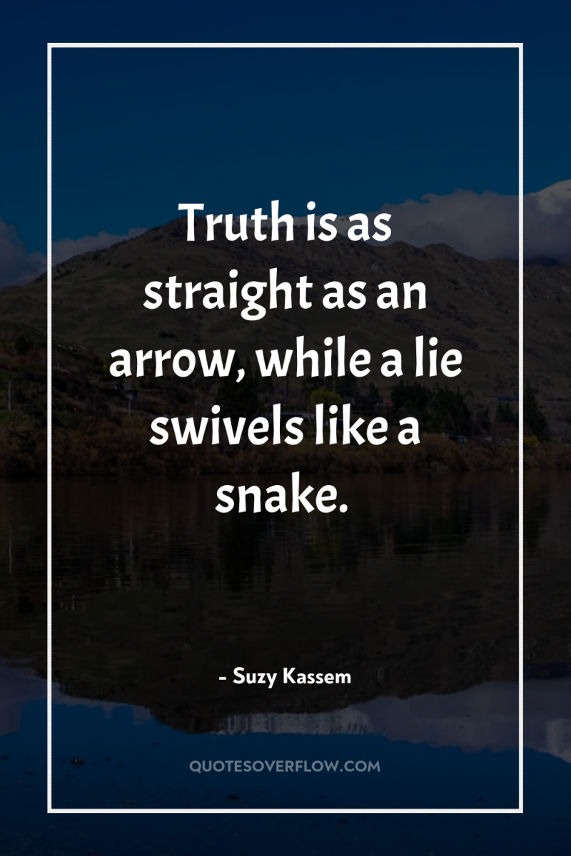 Truth is as straight as an arrow, while a lie...