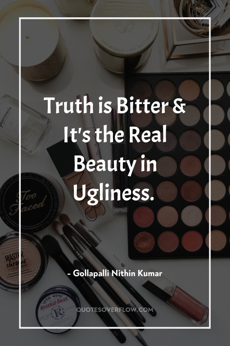 Truth is Bitter & It's the Real Beauty in Ugliness. 